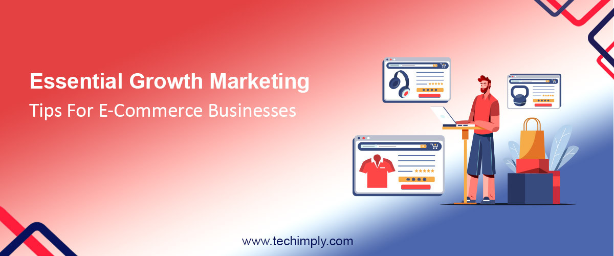 Essential Growth Marketing Tips For e-Commerce Businesses